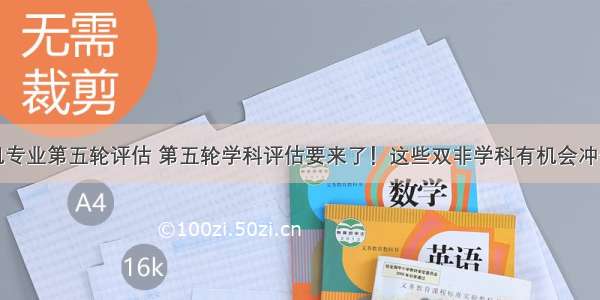 杭电计算机专业第五轮评估 第五轮学科评估要来了！这些双非学科有机会冲击A级 入股