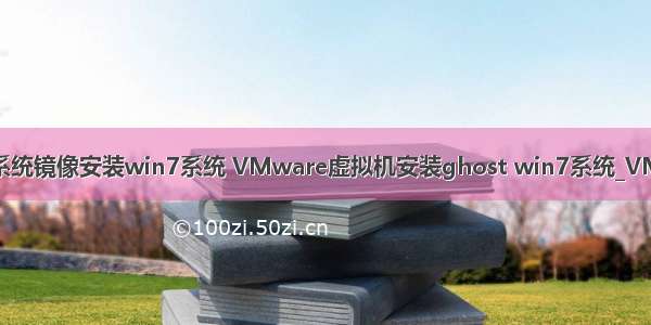 服务器虚拟机系统镜像安装win7系统 VMware虚拟机安装ghost win7系统_VM虚拟机怎么安