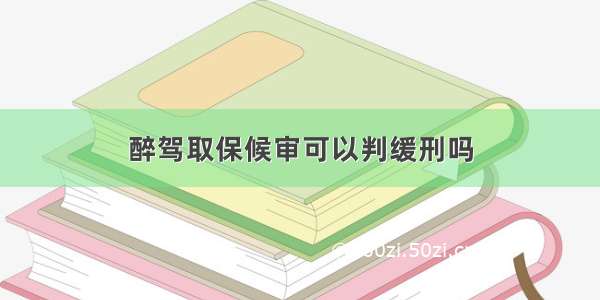 醉驾取保候审可以判缓刑吗