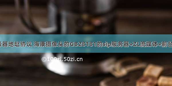 海康sip服务器地址协议 海康摄像头的GB28181的sip服务器+ZL流媒体+前台测试页面...