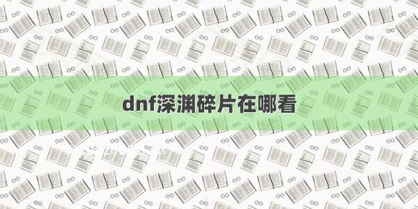 dnf深渊碎片在哪看