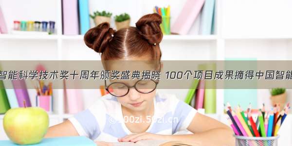 吴文俊人工智能科学技术奖十周年颁奖盛典揭晓 100个项目成果摘得中国智能科学技术奖