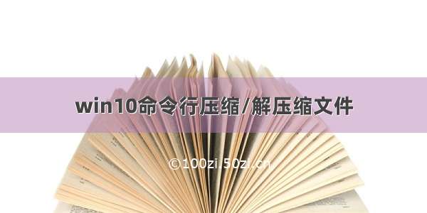 win10命令行压缩/解压缩文件