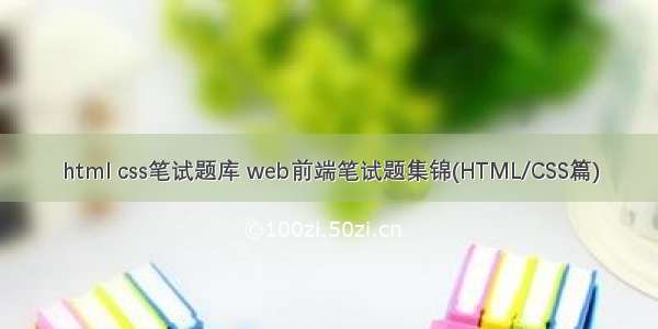 html css笔试题库 web前端笔试题集锦(HTML/CSS篇)