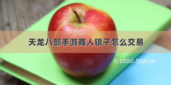 天龙八部手游商人银子怎么交易