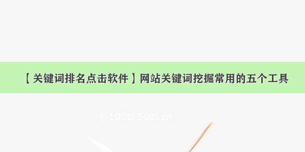 【关键词排名点击软件】网站关键词挖掘常用的五个工具