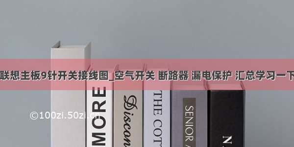 联想主板9针开关接线图_空气开关 断路器 漏电保护 汇总学习一下