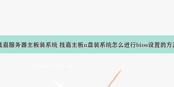 技嘉服务器主板装系统 技嘉主板u盘装系统怎么进行bios设置的方法