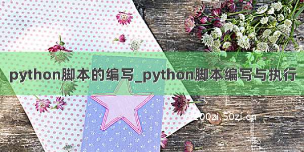 python脚本的编写_python脚本编写与执行