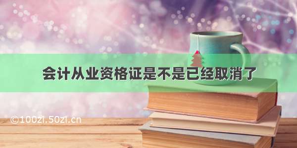 会计从业资格证是不是已经取消了