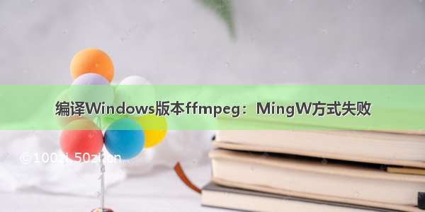 编译Windows版本ffmpeg：MingW方式失败