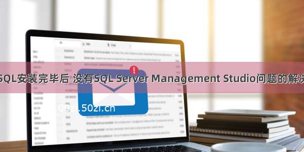 关于SQL安装完毕后 没有SQL Server Management Studio问题的解决方法