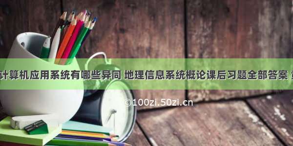 gis与一般计算机应用系统有哪些异同 地理信息系统概论课后习题全部答案 黄杏元著...