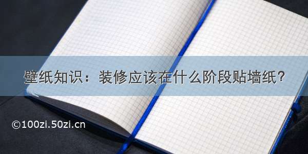 壁纸知识：装修应该在什么阶段贴墙纸？