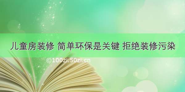 儿童房装修 简单环保是关键 拒绝装修污染