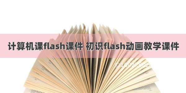 计算机课flash课件 初识flash动画教学课件