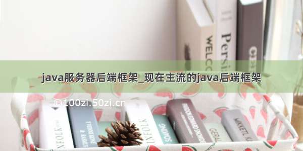 java服务器后端框架_现在主流的java后端框架