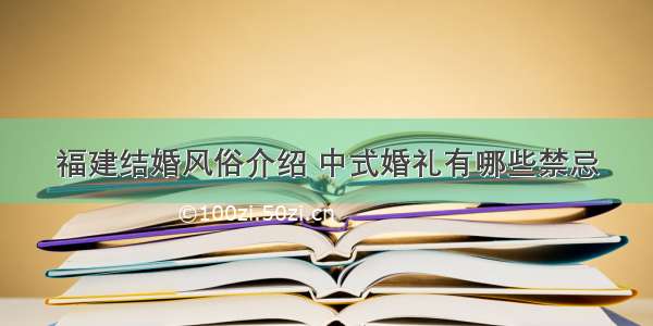 福建结婚风俗介绍 中式婚礼有哪些禁忌