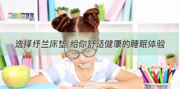 选择纾兰床垫 给你舒适健康的睡眠体验