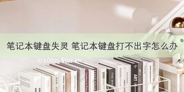 笔记本键盘失灵 笔记本键盘打不出字怎么办