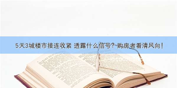 5天3城楼市接连收紧 透露什么信号？购房者看清风向！