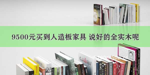 9500元买到人造板家具 说好的全实木呢