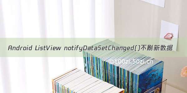 Android ListView notifyDataSetChanged()不刷新数据