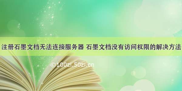 注册石墨文档无法连接服务器 石墨文档没有访问权限的解决方法