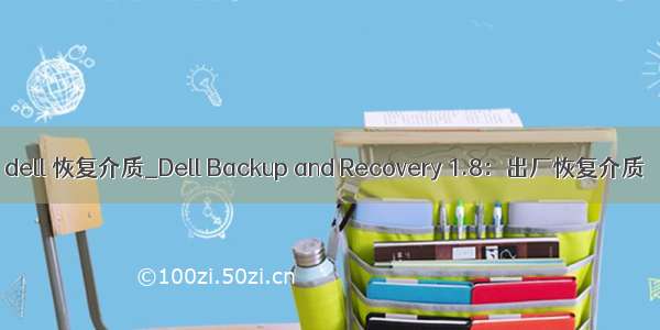 dell 恢复介质_Dell Backup and Recovery 1.8：出厂恢复介质