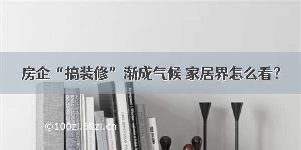 房企“搞装修”渐成气候 家居界怎么看？