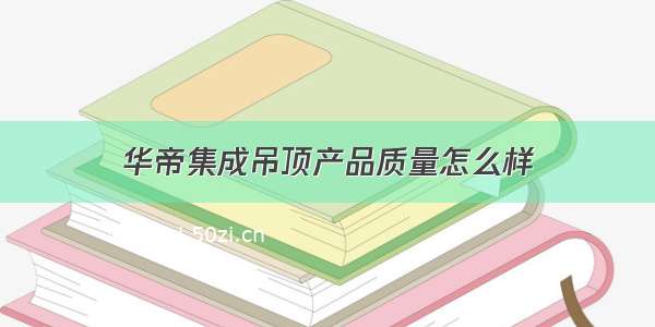 华帝集成吊顶产品质量怎么样