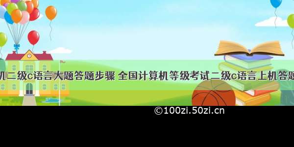 计算机二级c语言大题答题步骤 全国计算机等级考试二级c语言上机答题技巧