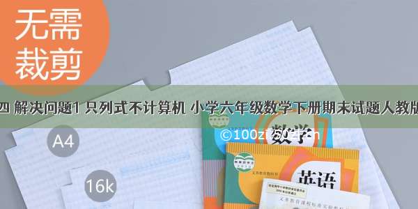 四 解决问题1 只列式不计算机 小学六年级数学下册期末试题人教版