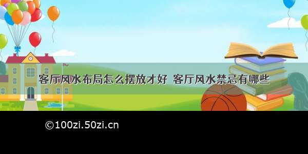 客厅风水布局怎么摆放才好  客厅风水禁忌有哪些