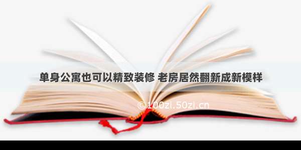 单身公寓也可以精致装修 老房居然翻新成新模样