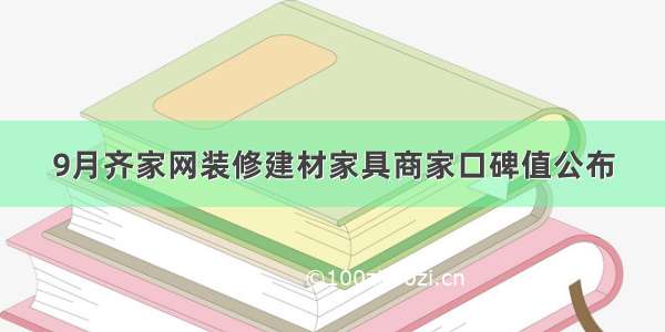 9月齐家网装修建材家具商家口碑值公布