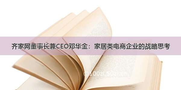 齐家网董事长兼CEO邓华金：家居类电商企业的战略思考