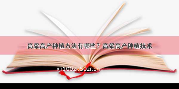 高粱高产种植方法有哪些？高粱高产种植技术