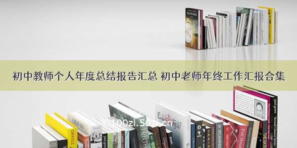 初中教师个人年度总结报告汇总 初中老师年终工作汇报合集