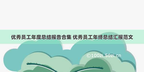 优秀员工年度总结报告合集 优秀员工年终总结汇报范文