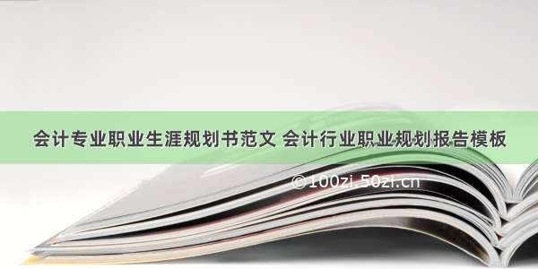 会计专业职业生涯规划书范文 会计行业职业规划报告模板