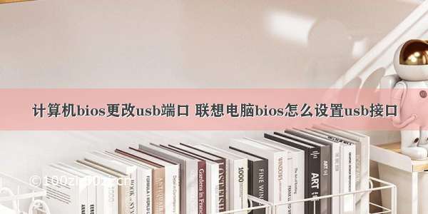 计算机bios更改usb端口 联想电脑bios怎么设置usb接口