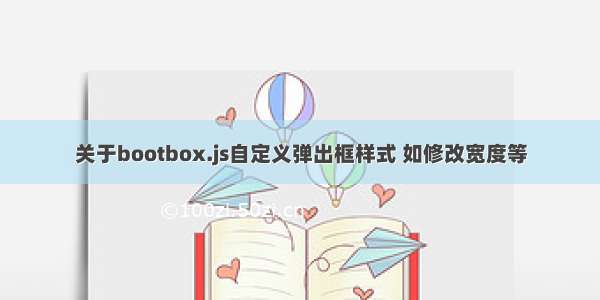 关于bootbox.js自定义弹出框样式 如修改宽度等