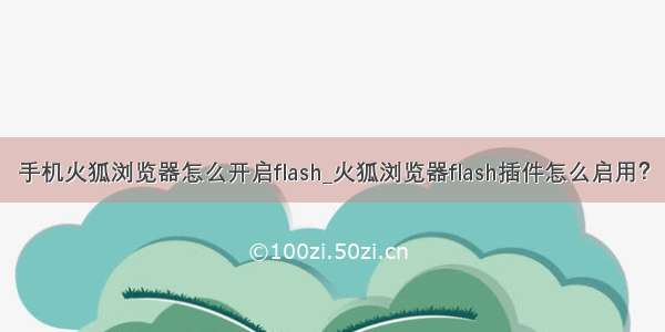 手机火狐浏览器怎么开启flash_火狐浏览器flash插件怎么启用？