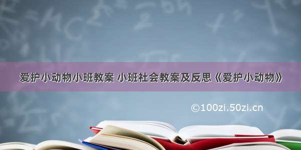 爱护小动物小班教案 小班社会教案及反思《爱护小动物》