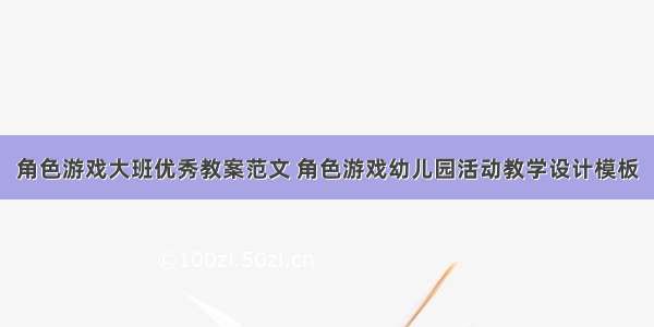 角色游戏大班优秀教案范文 角色游戏幼儿园活动教学设计模板