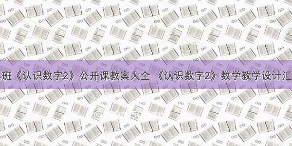 小班《认识数字2》公开课教案大全 《认识数字2》数学教学设计汇总