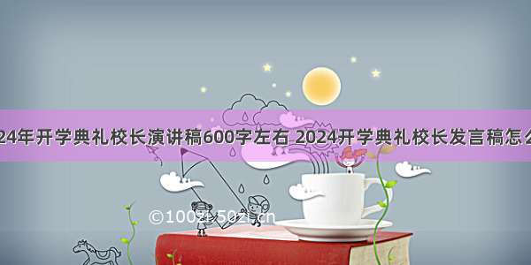 2024年开学典礼校长演讲稿600字左右 2024开学典礼校长发言稿怎么写