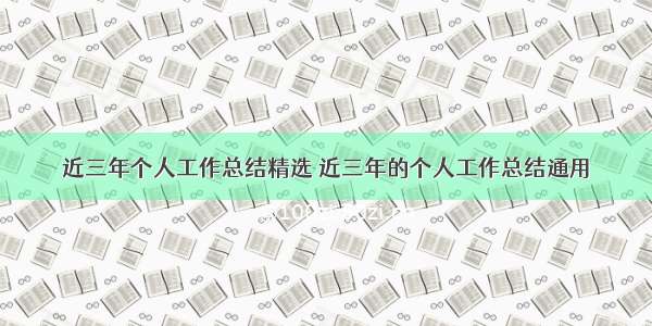 近三年个人工作总结精选 近三年的个人工作总结通用