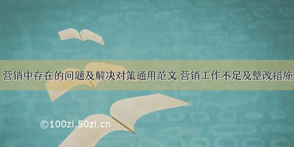 营销中存在的问题及解决对策通用范文 营销工作不足及整改措施